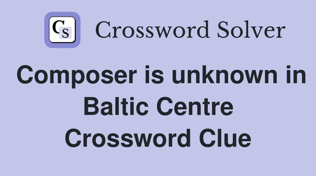 Composer is unknown in Baltic Centre Crossword Clue