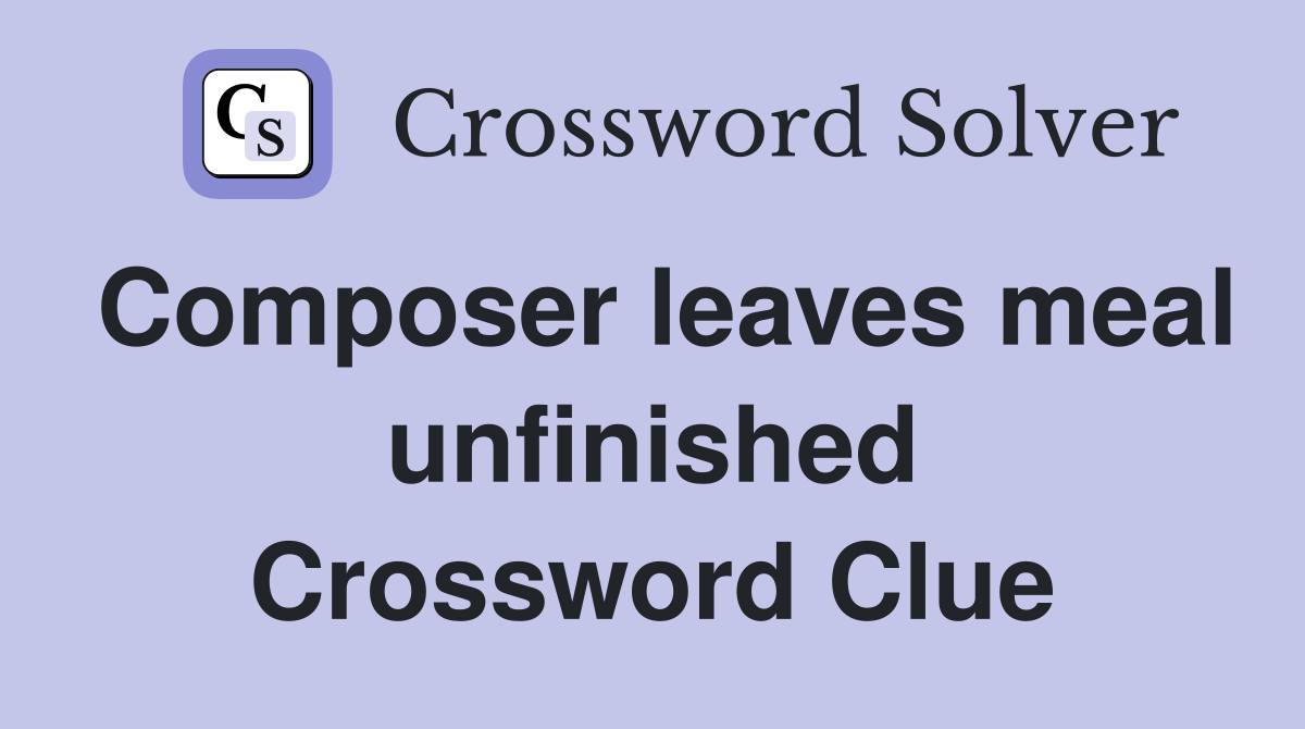 Composer leaves meal unfinished Crossword Clue