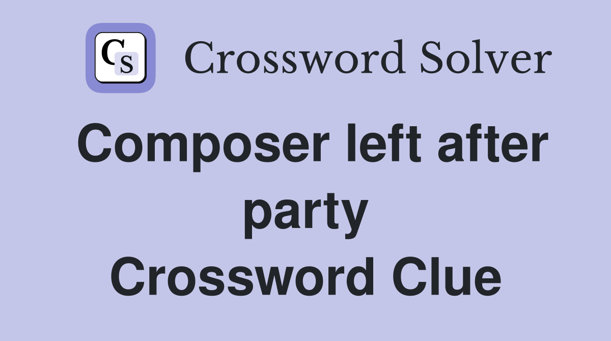 Composer left after party Crossword Clue