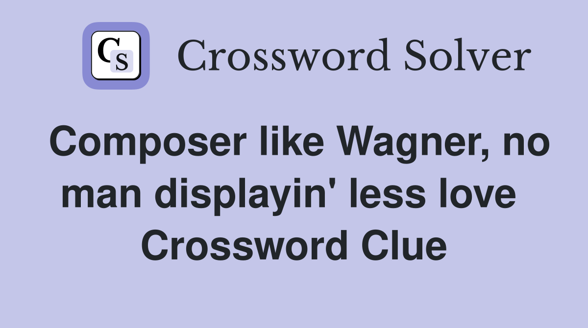 Composer like Wagner, no man displayin' less love  Crossword Clue