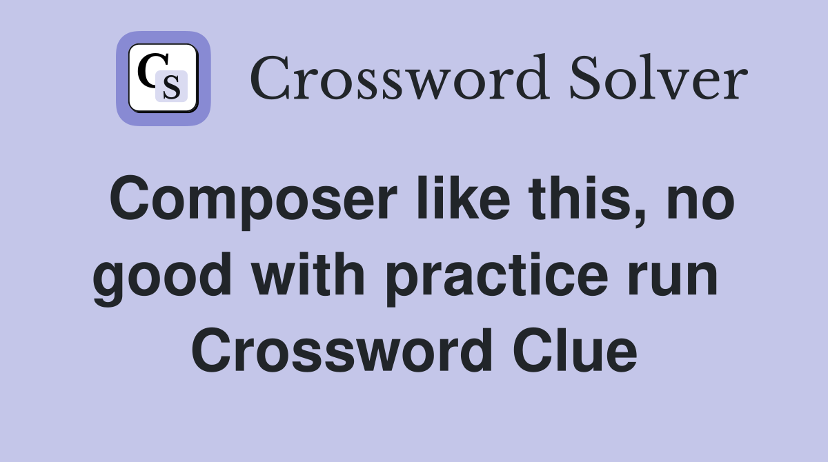 Composer like this, no good with practice run  Crossword Clue