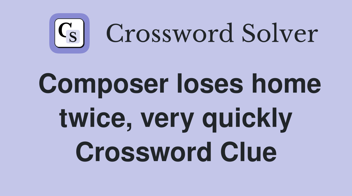 Composer loses home twice, very quickly Crossword Clue