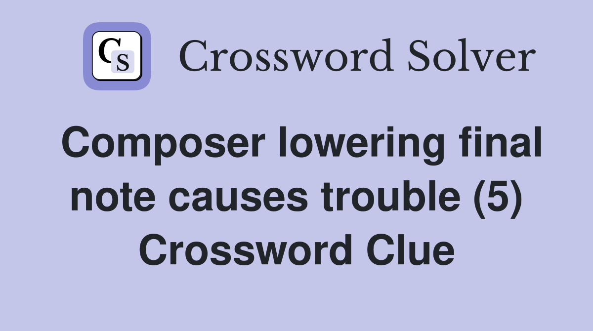 Composer lowering final note causes trouble (5) Crossword Clue
