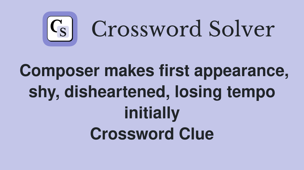 Composer makes first appearance, shy, disheartened, losing tempo initially Crossword Clue