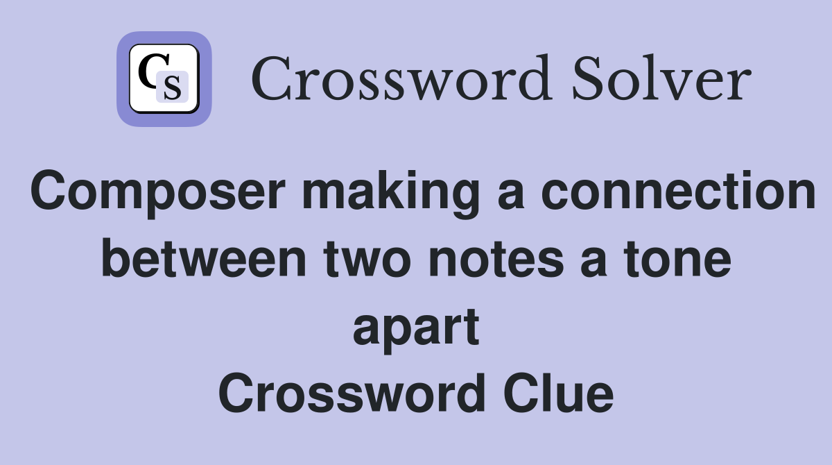 Composer making a connection between two notes a tone apart Crossword Clue