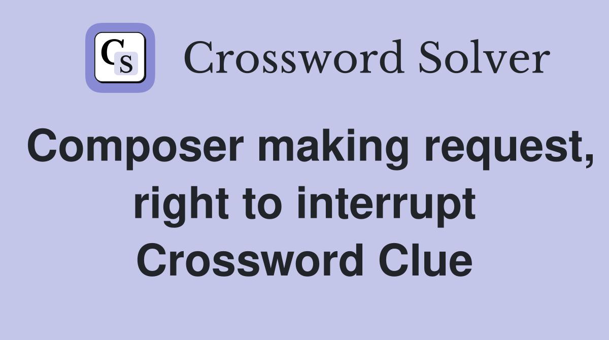 Composer making request, right to interrupt Crossword Clue