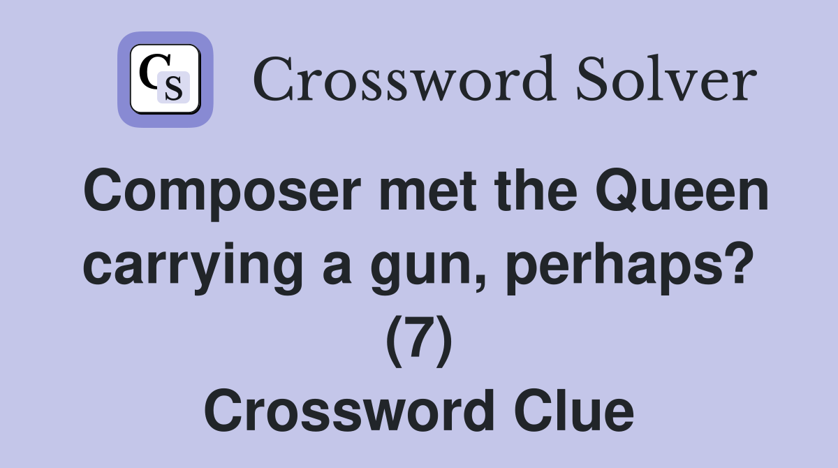 Composer met the Queen carrying a gun, perhaps? (7) Crossword Clue