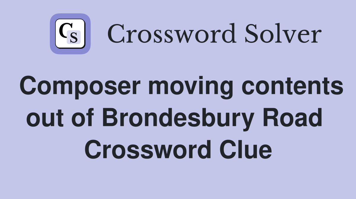 Composer moving contents out of Brondesbury Road  Crossword Clue