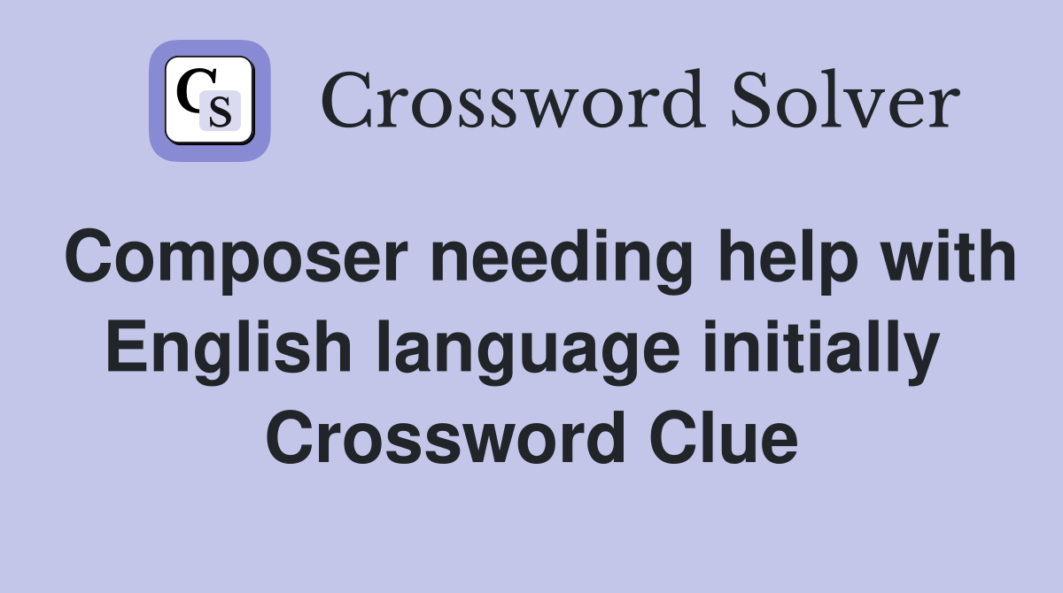 Composer needing help with English language initially  Crossword Clue