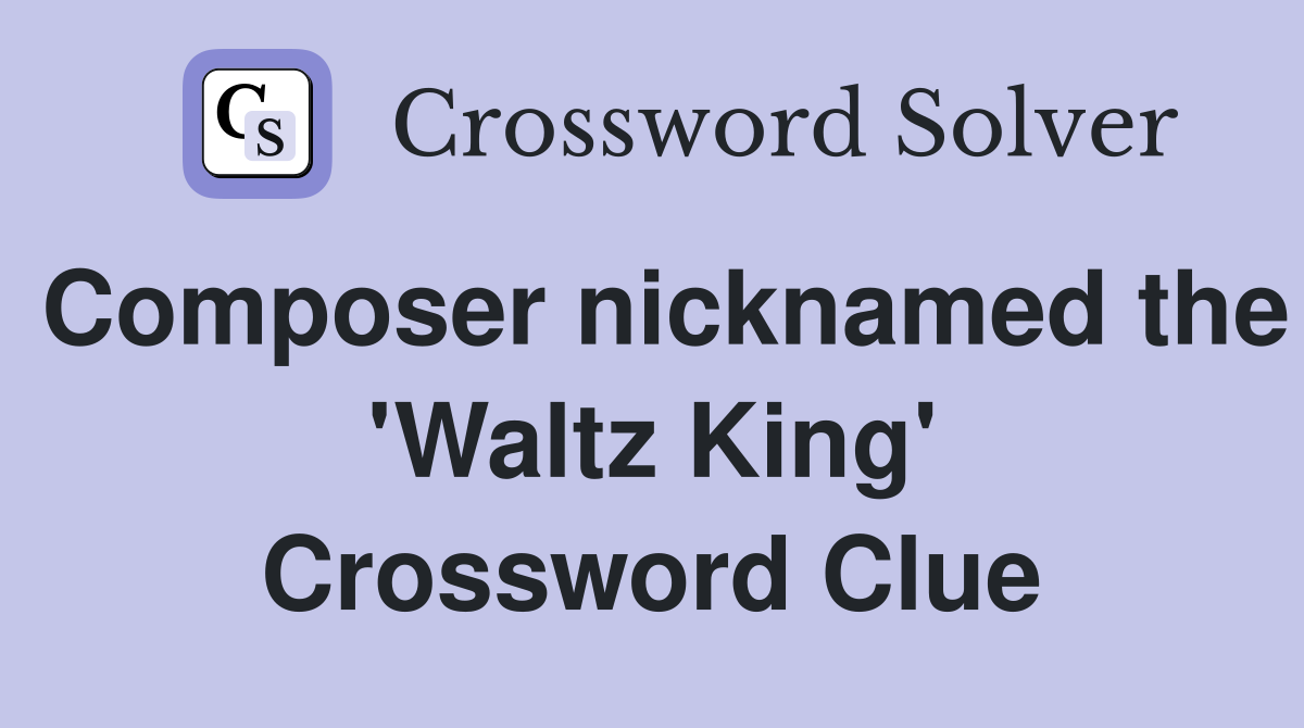 Composer nicknamed the 'Waltz King' Crossword Clue