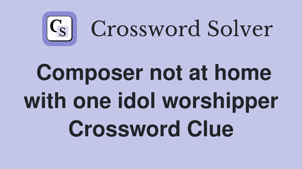 Composer not at home with one idol worshipper Crossword Clue