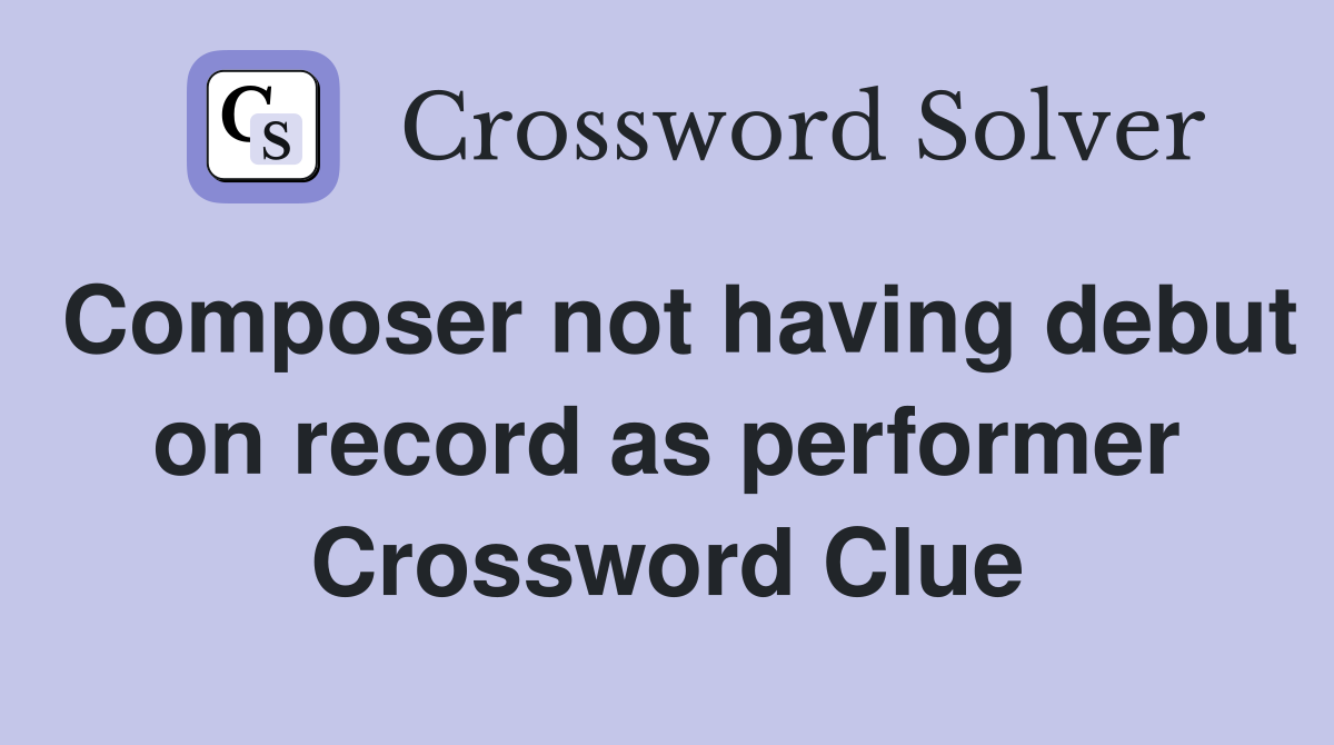 Composer not having debut on record as performer Crossword Clue