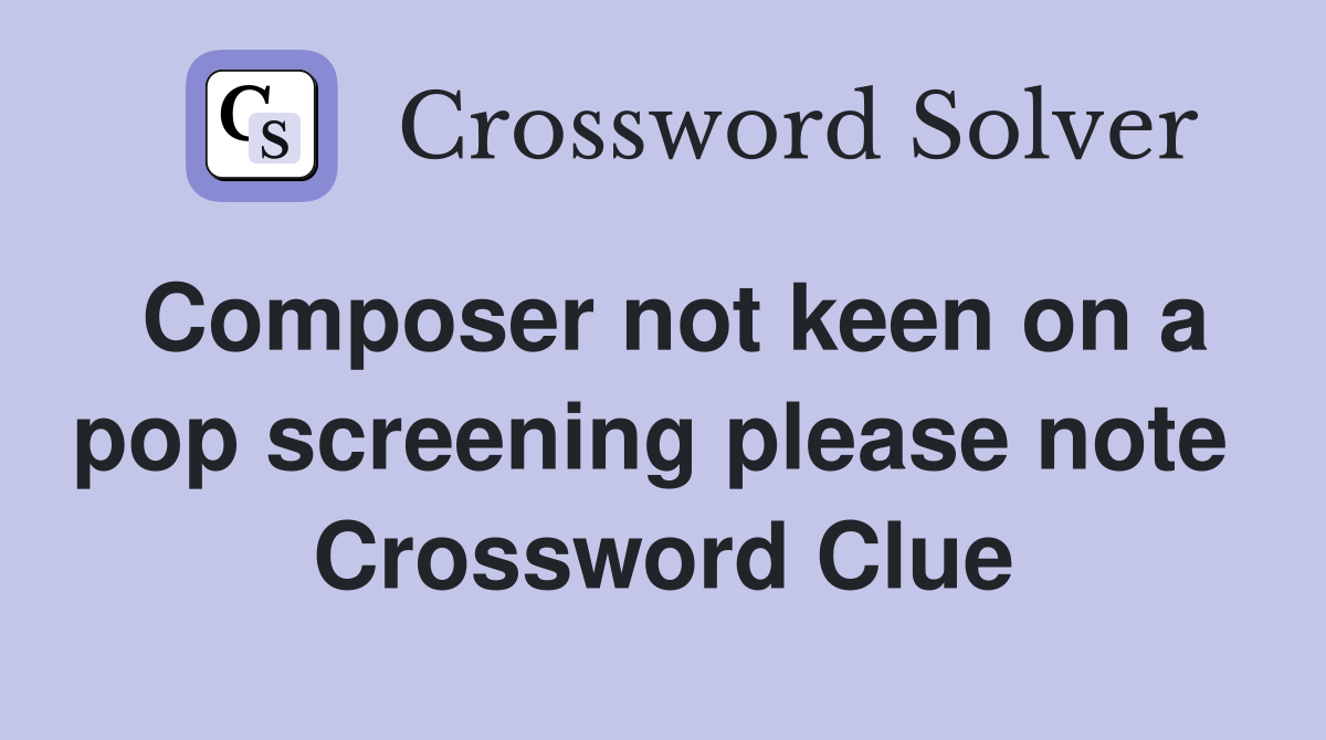 Composer not keen on a pop screening please note  Crossword Clue