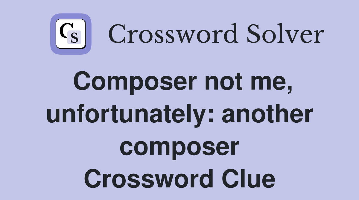 Composer not me, unfortunately: another composer Crossword Clue