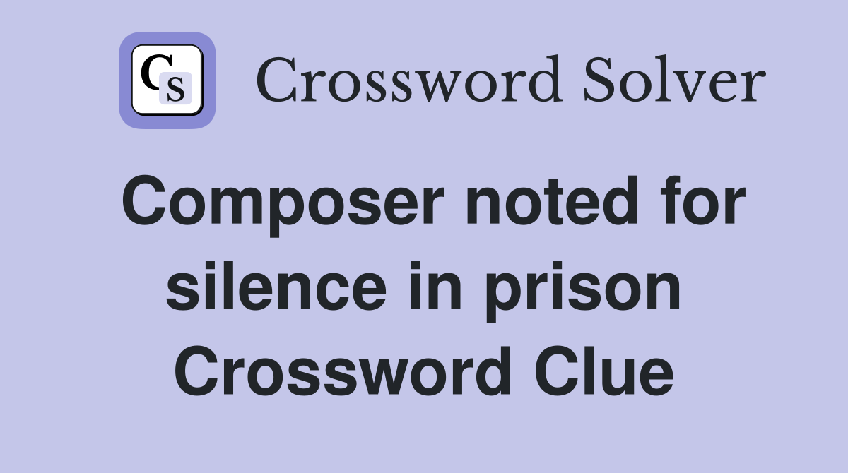 Composer noted for silence in prison Crossword Clue