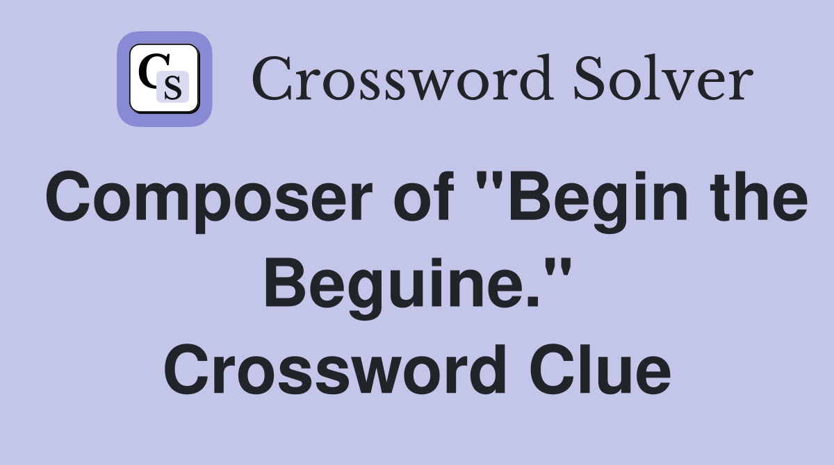 Composer of "Begin the Beguine." Crossword Clue