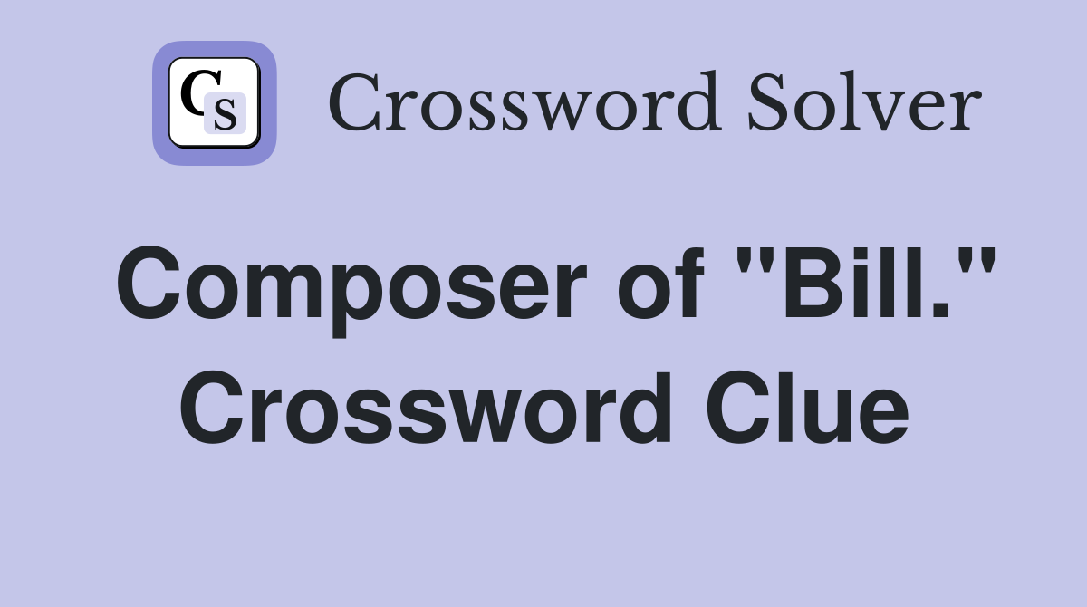 Composer of "Bill." Crossword Clue