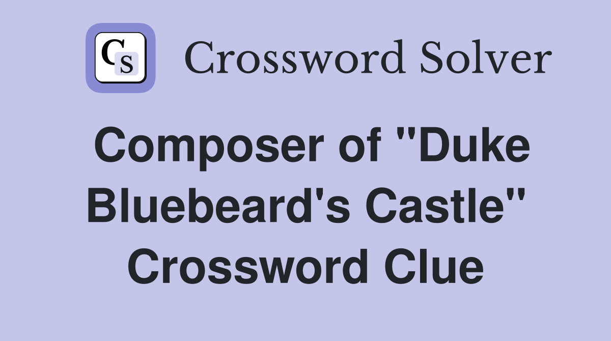 Composer of "Duke Bluebeard's Castle" Crossword Clue
