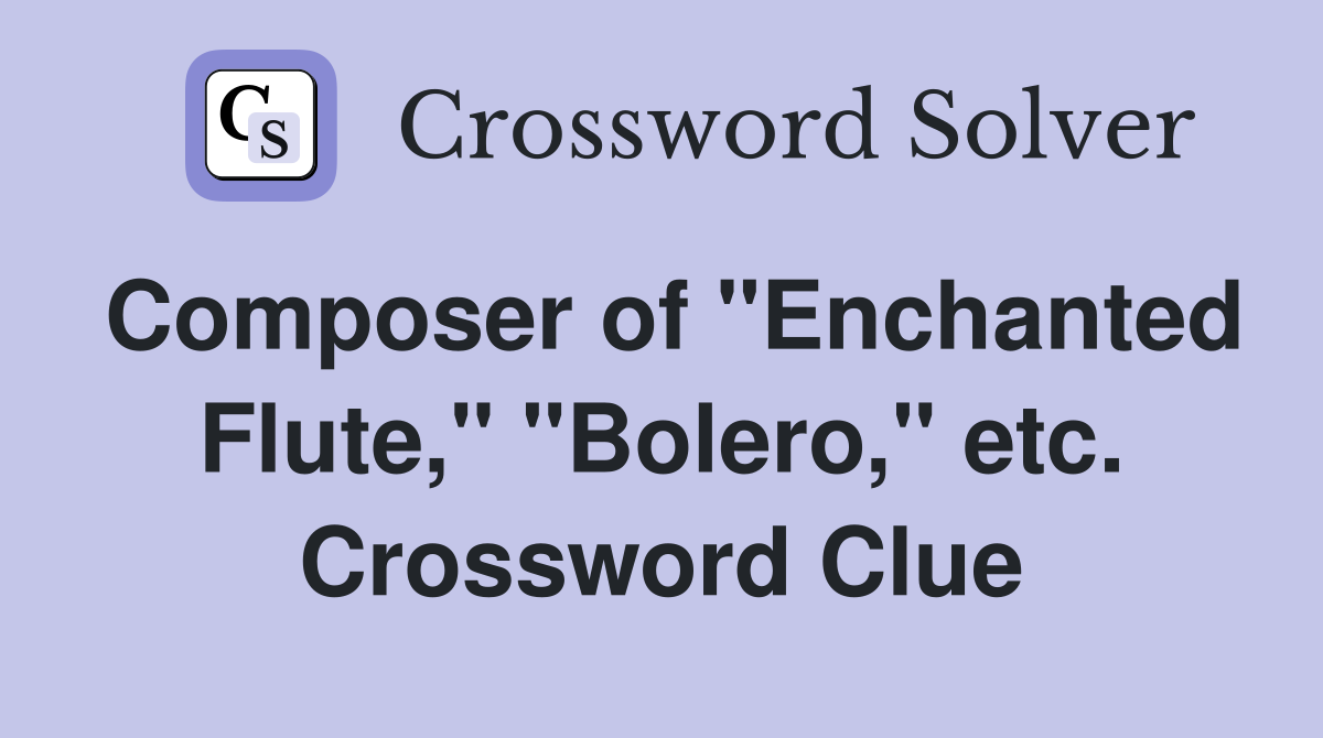 Composer of "Enchanted Flute," "Bolero," etc. Crossword Clue