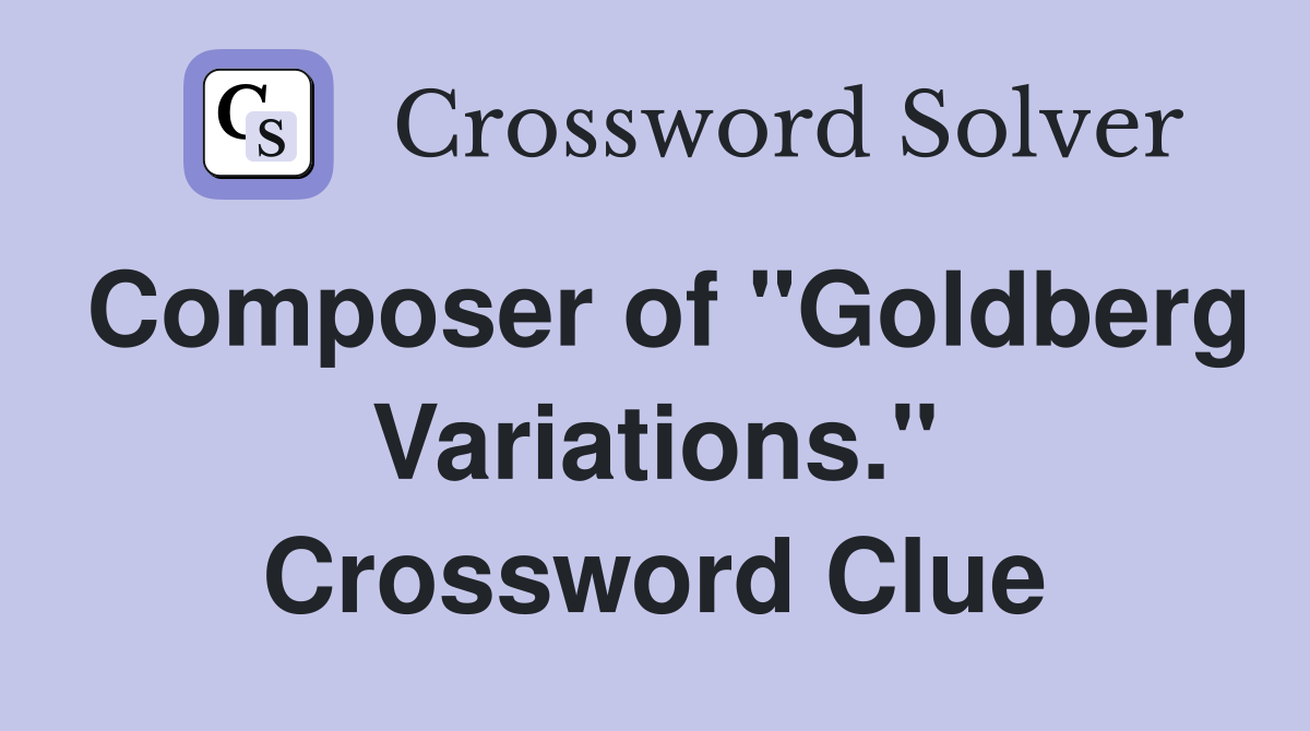 Composer of "Goldberg Variations." Crossword Clue
