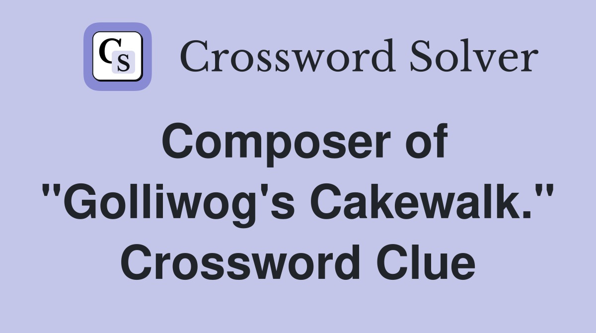 Composer of "Golliwog's Cakewalk." Crossword Clue