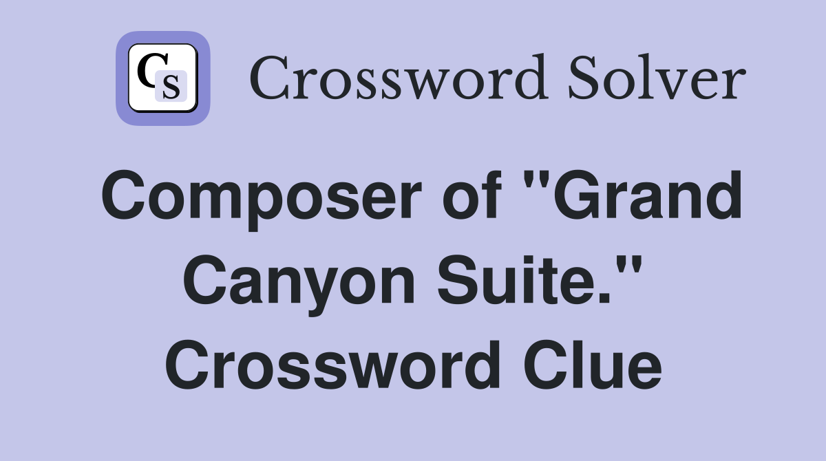 Composer of "Grand Canyon Suite." Crossword Clue