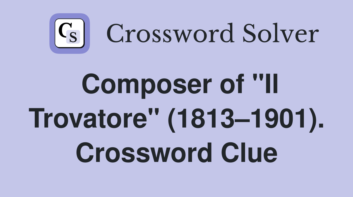 Composer of "Il Trovatore" (1813–1901). Crossword Clue