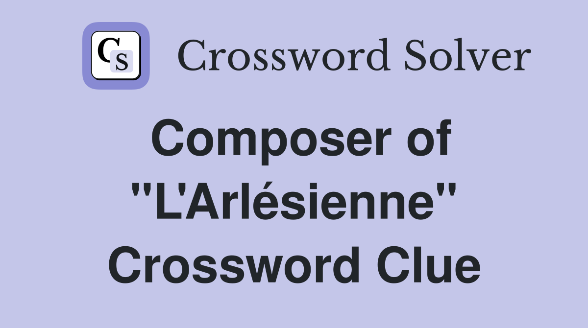 Composer of "L'Arlésienne" Crossword Clue