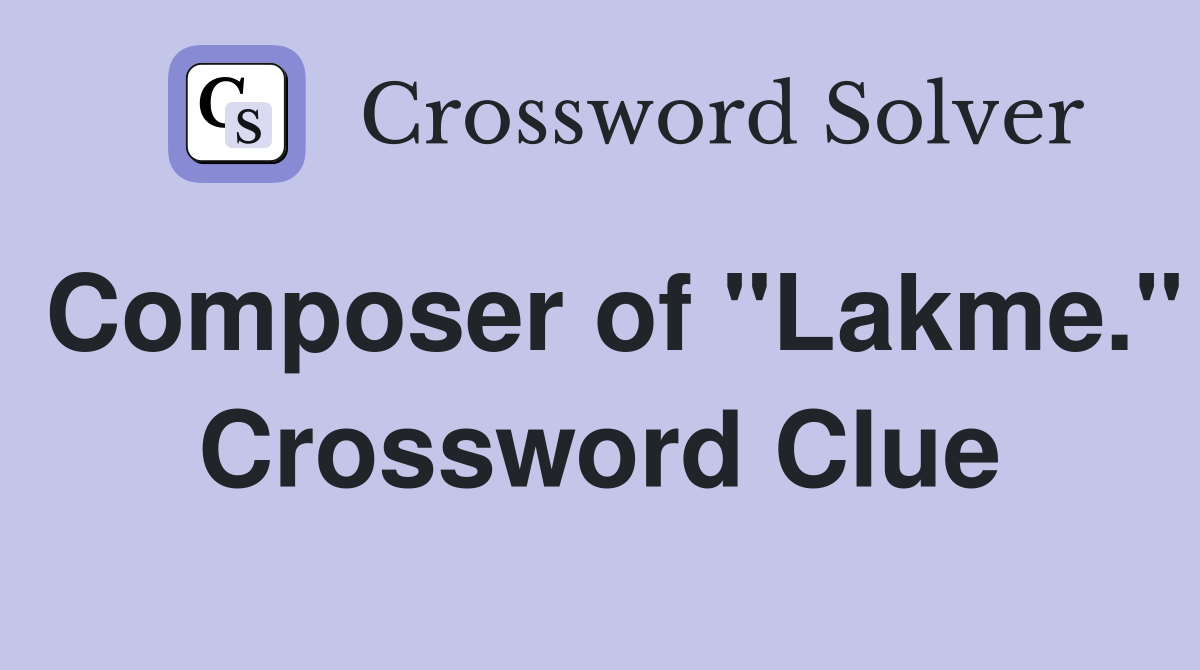 Composer of "Lakme." Crossword Clue