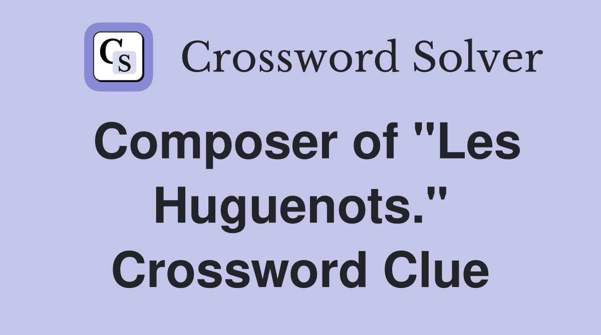 Composer of "Les Huguenots." Crossword Clue