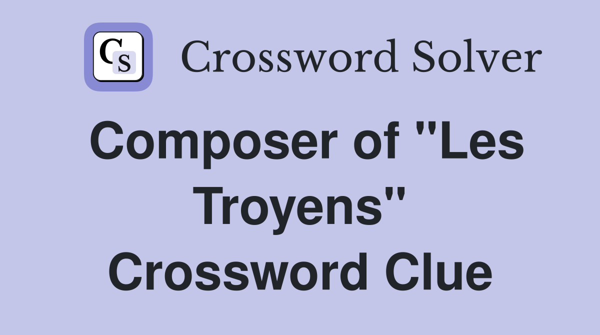 Composer of "Les Troyens" Crossword Clue