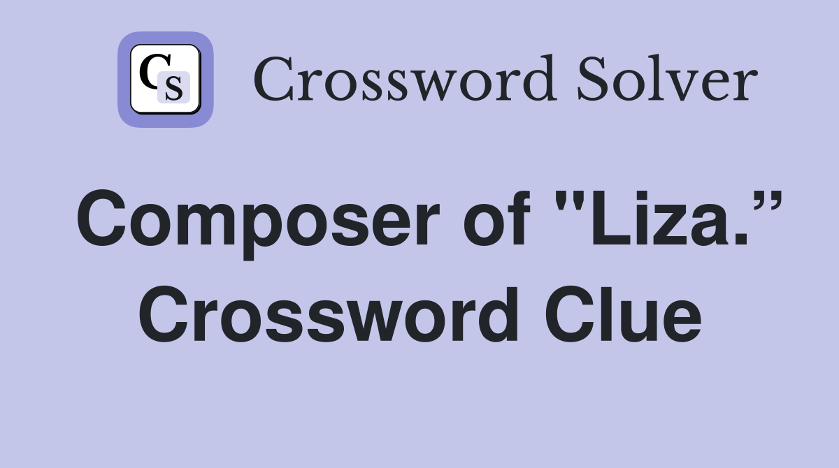 Composer of "Liza.” Crossword Clue