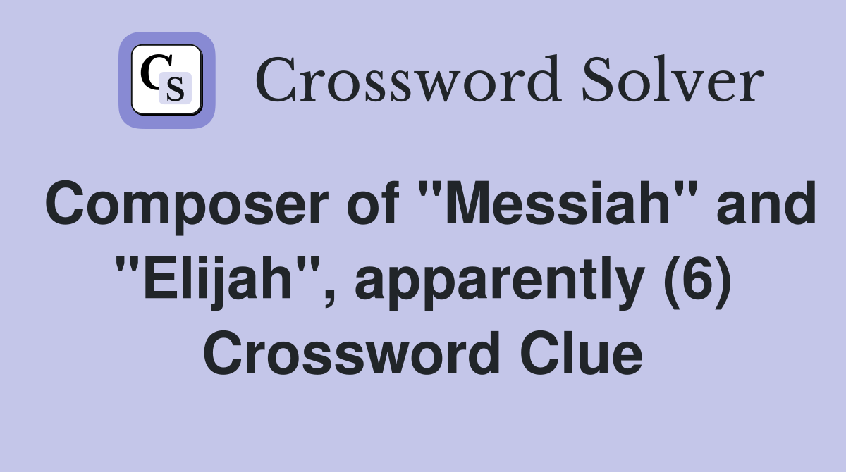 Composer of "Messiah" and "Elijah", apparently (6) Crossword Clue