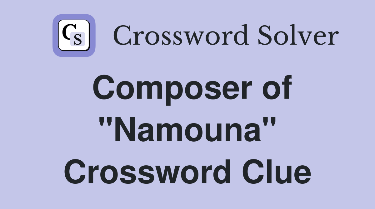 Composer of "Namouna" Crossword Clue