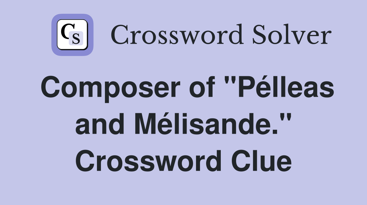 Composer of "Pélleas and Mélisande." Crossword Clue
