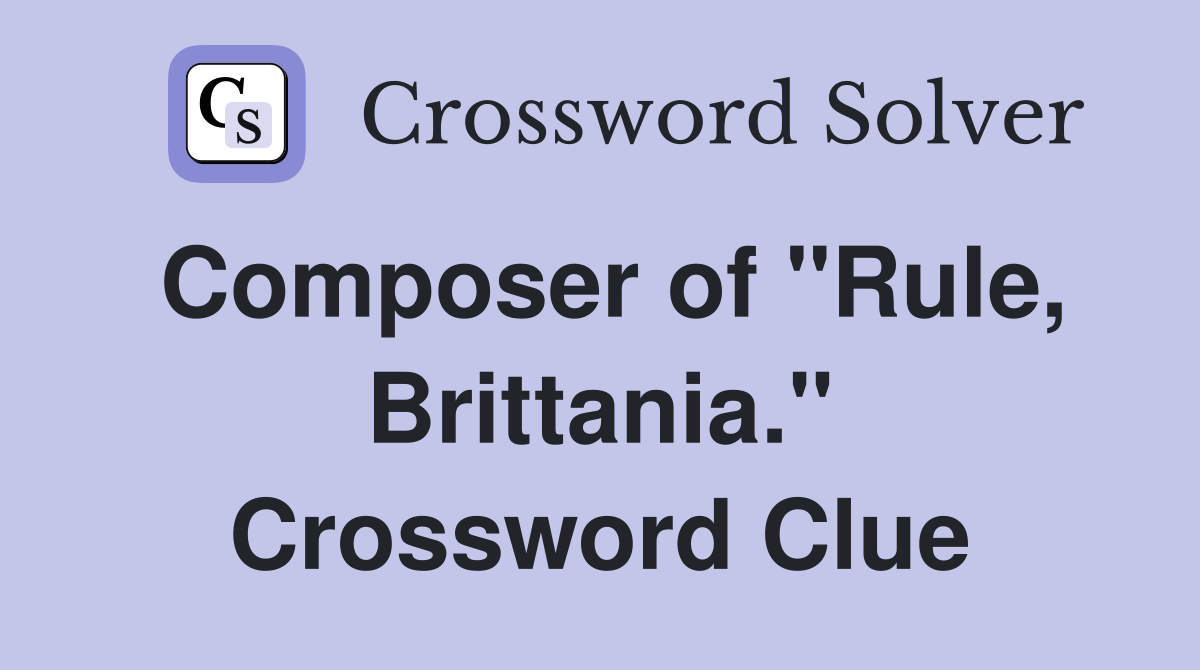 Composer of "Rule, Brittania." Crossword Clue