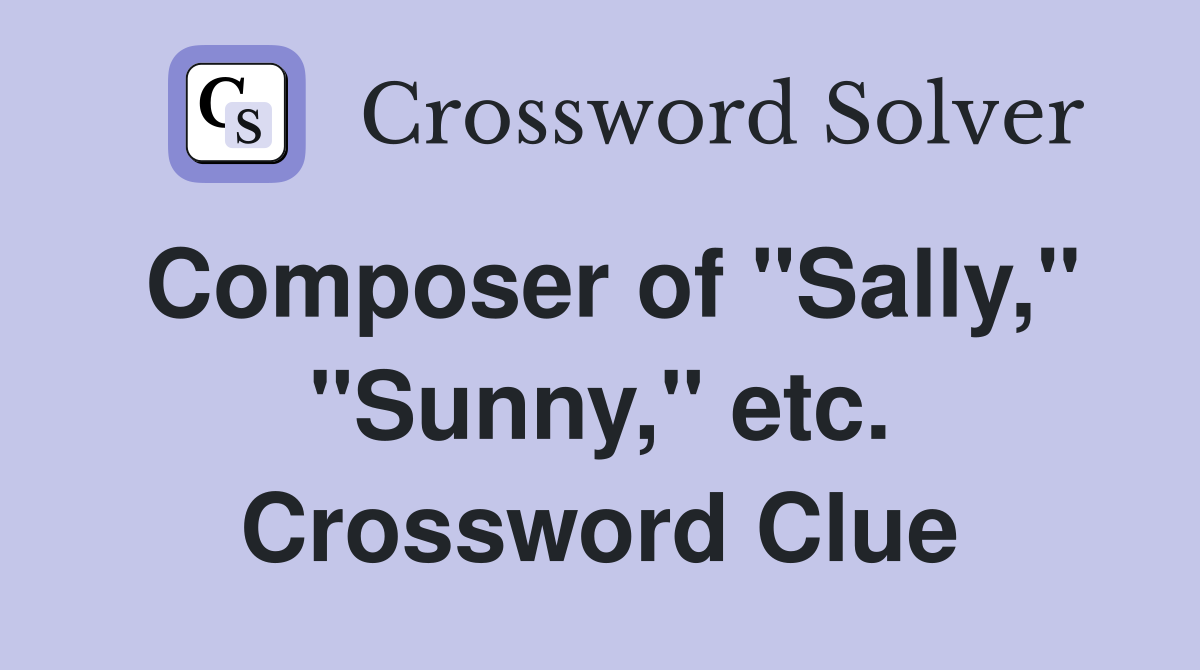 Composer of "Sally," "Sunny," etc. Crossword Clue