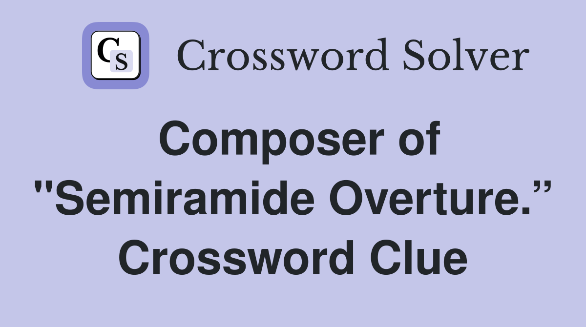 Composer of "Semiramide Overture.” Crossword Clue