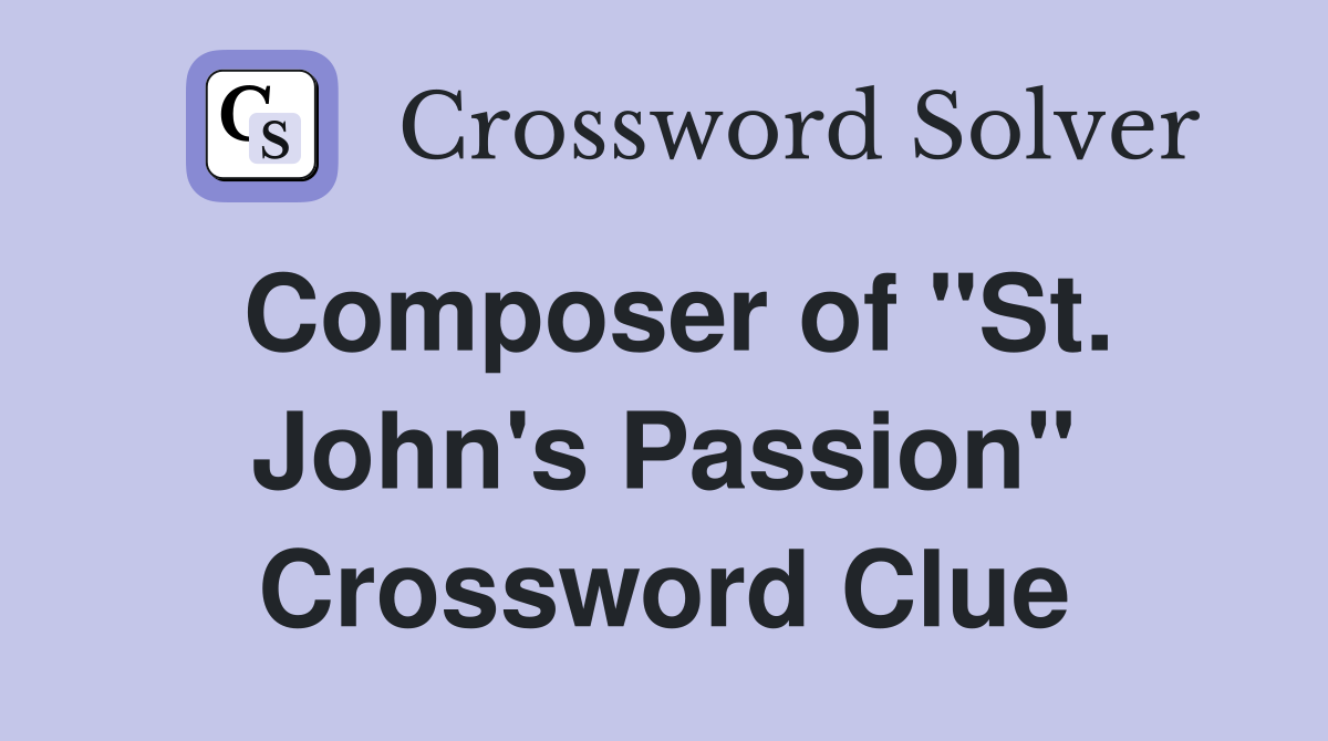 Composer of "St. John's Passion" Crossword Clue