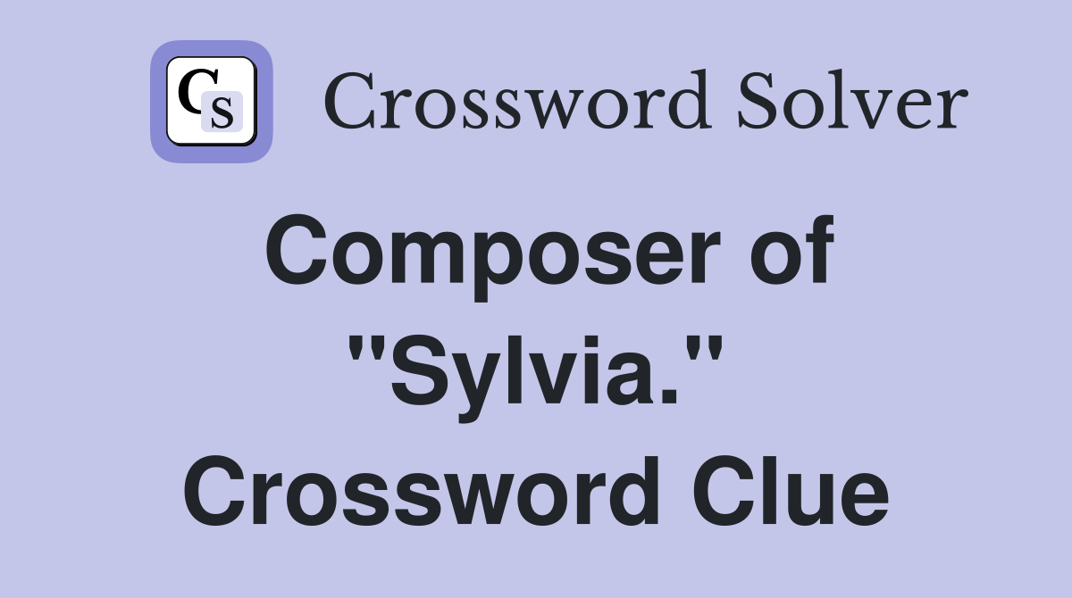 Composer of "Sylvia." Crossword Clue