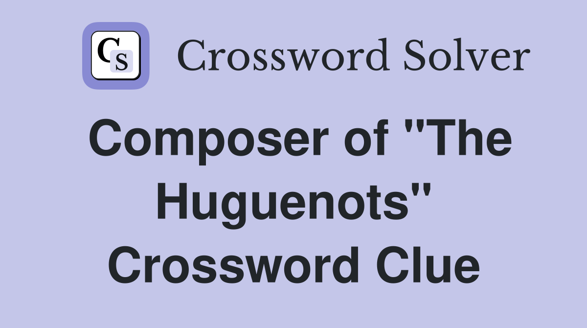Composer of "The Huguenots" Crossword Clue