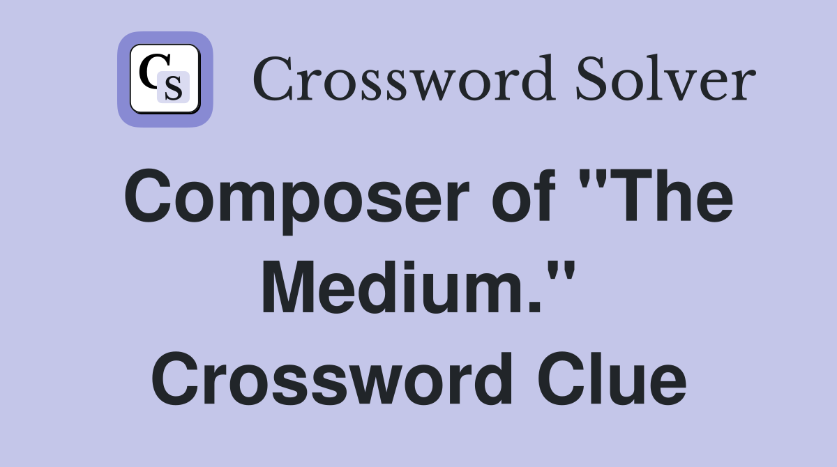 Composer of "The Medium." Crossword Clue