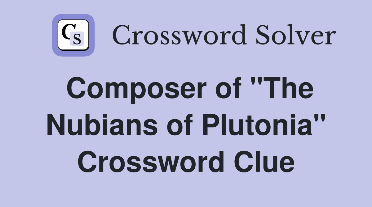 Composer of "The Nubians of Plutonia" Crossword Clue