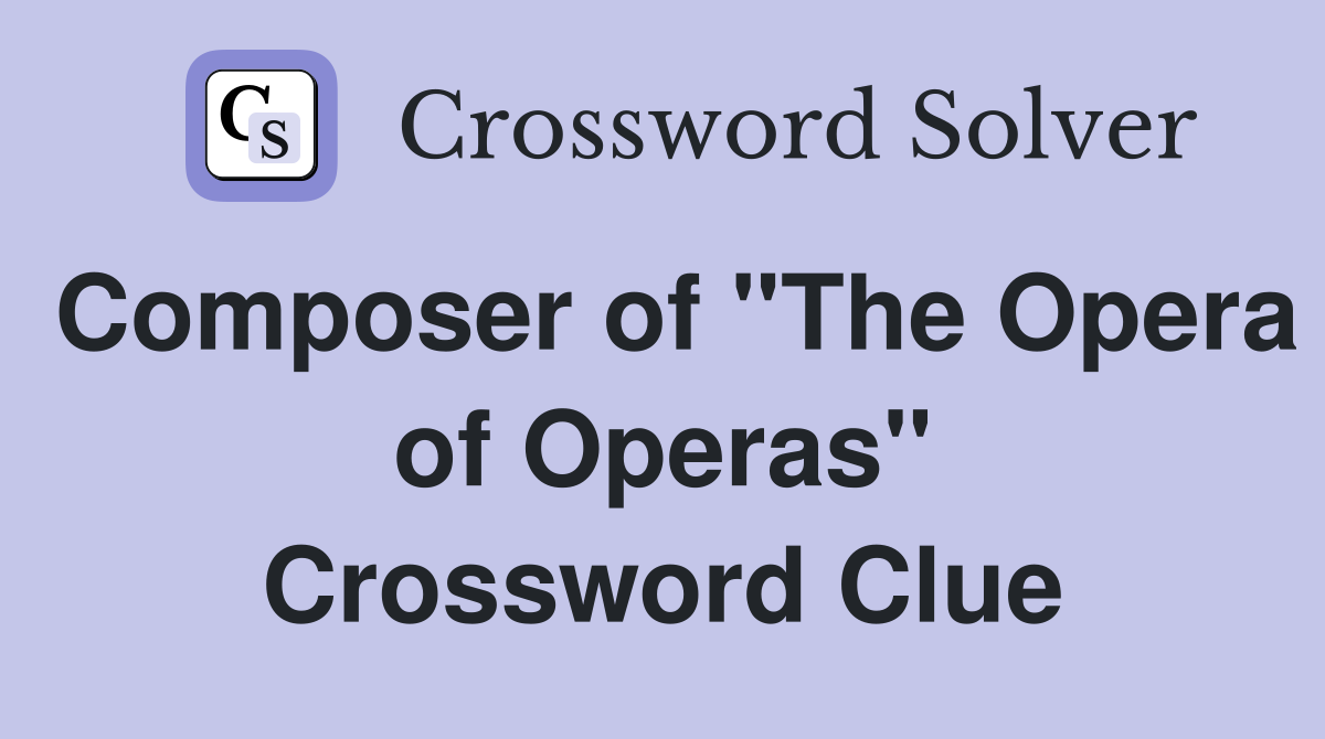 Composer of "The Opera of Operas" Crossword Clue