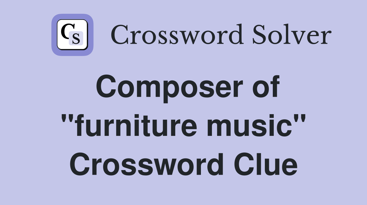 Composer of "furniture music" Crossword Clue
