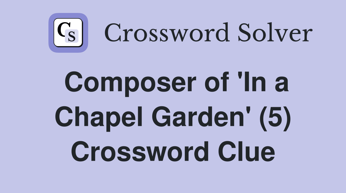 Composer of 'In a Chapel Garden' (5) Crossword Clue