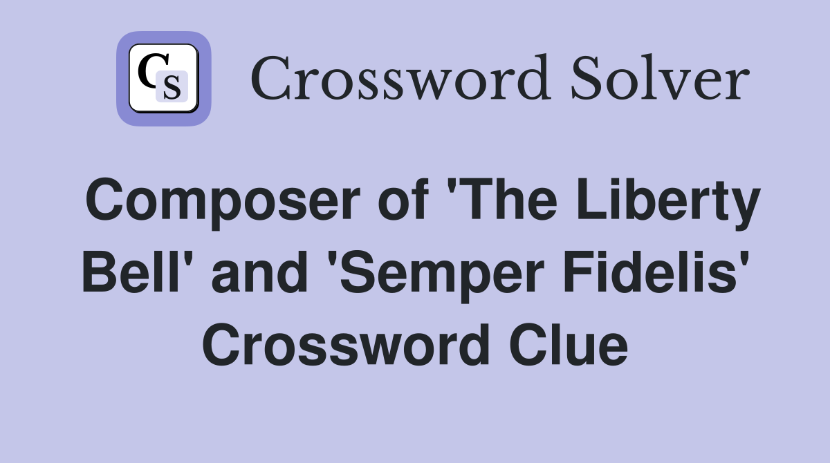Composer of 'The Liberty Bell' and 'Semper Fidelis' Crossword Clue