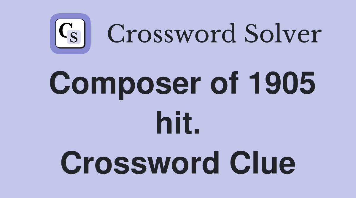 Composer of 1905 hit. Crossword Clue