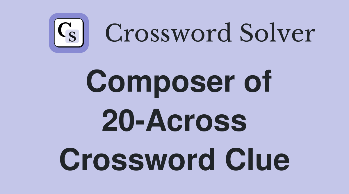 Composer of 20-Across Crossword Clue