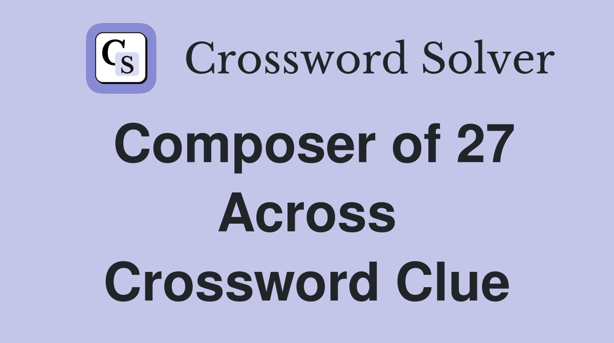 Composer of 27 Across Crossword Clue